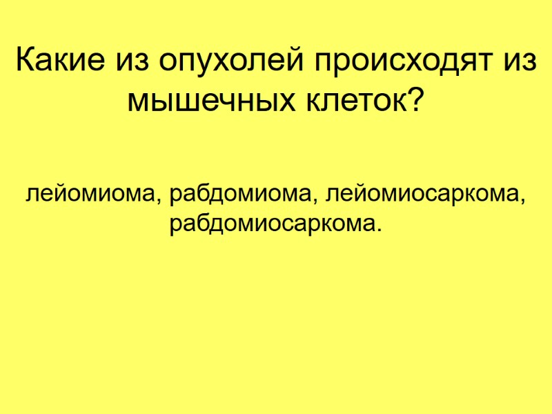 Какие из опухолей происходят из мышечных клеток? лейомиома, рабдомиома, лейомиосаркома, рабдомиосаркома.